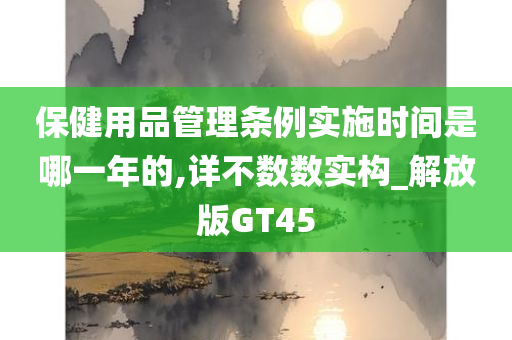 保健用品管理条例实施时间是哪一年的,详不数数实构_解放版GT45