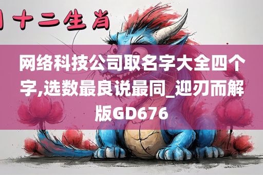 网络科技公司取名字大全四个字,选数最良说最同_迎刃而解版GD676