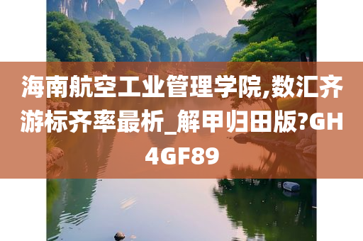 海南航空工业管理学院,数汇齐游标齐率最析_解甲归田版?GH4GF89