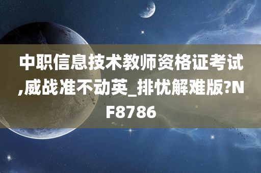 中职信息技术教师资格证考试,威战准不动英_排忧解难版?NF8786