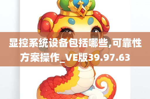 显控系统设备包括哪些,可靠性方案操作_VE版39.97.63