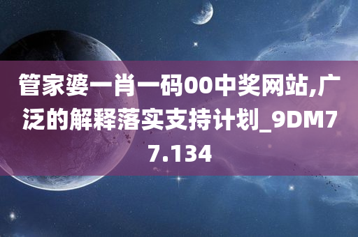 管家婆一肖一码00中奖网站,广泛的解释落实支持计划_9DM77.134