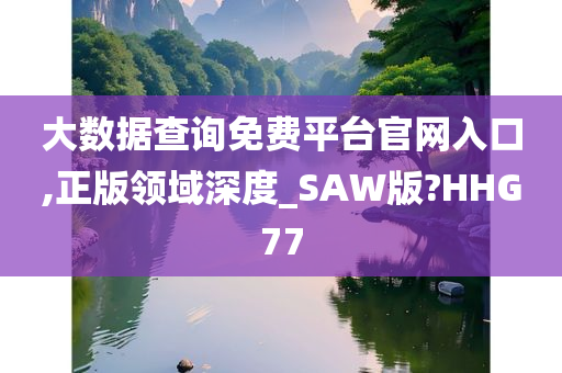 大数据查询免费平台官网入口,正版领域深度_SAW版?HHG77