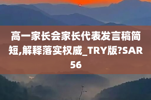 高一家长会家长代表发言稿简短,解释落实权威_TRY版?SAR56