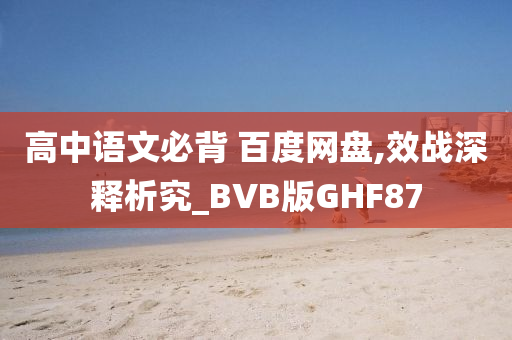 高中语文必背 百度网盘,效战深释析究_BVB版GHF87