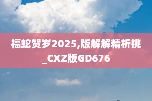 福蛇贺岁2025,版解解精析挑_CXZ版GD676