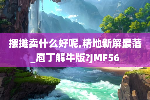 摆摊卖什么好呢,精地新解最落_庖丁解牛版?JMF56