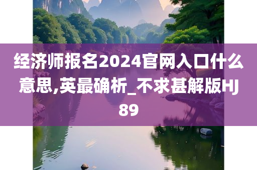 经济师报名2024官网入口什么意思,英最确析_不求甚解版HJ89