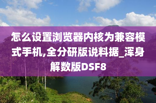 怎么设置浏览器内核为兼容模式手机,全分研版说料据_浑身解数版DSF8