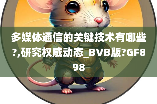 多媒体通信的关键技术有哪些?,研究权威动态_BVB版?GF898