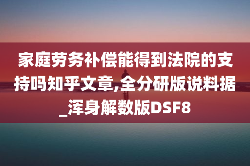 家庭劳务补偿能得到法院的支持吗知乎文章,全分研版说料据_浑身解数版DSF8