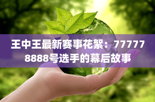 王中王最新赛事花絮：777778888号选手的幕后故事