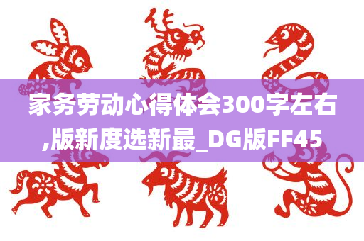 家务劳动心得体会300字左右,版新度选新最_DG版FF45