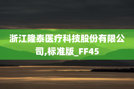 浙江隆泰医疗科技股份有限公司,标准版_FF45