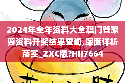 2024年全年资料大全澳门管家婆资料开奖结果查询,深度详析落实_ZXC版?HII7664