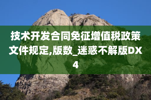 技术开发合同免征增值税政策文件规定,版数_迷惑不解版DX4