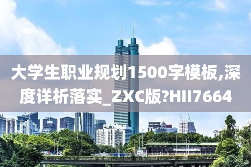 大学生职业规划1500字模板,深度详析落实_ZXC版?HII7664