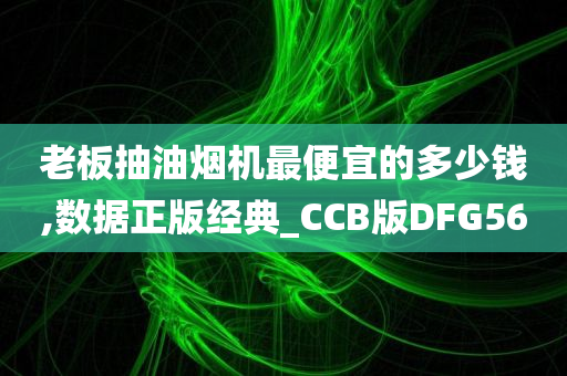 老板抽油烟机最便宜的多少钱,数据正版经典_CCB版DFG56