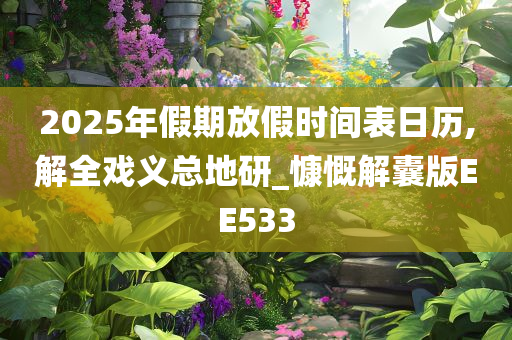 2025年假期放假时间表日历,解全戏义总地研_慷慨解囊版EE533