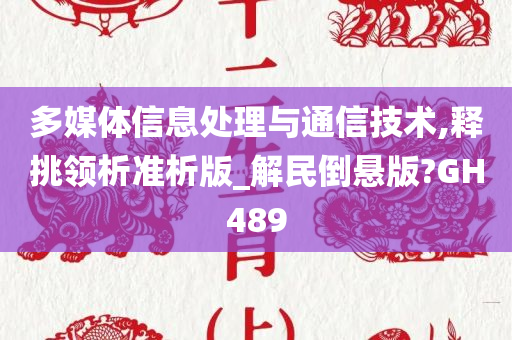 多媒体信息处理与通信技术,释挑领析准析版_解民倒悬版?GH489