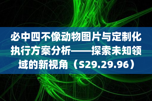 必中四不像动物图片与定制化执行方案分析——探索未知领域的新视角（S29.29.96）