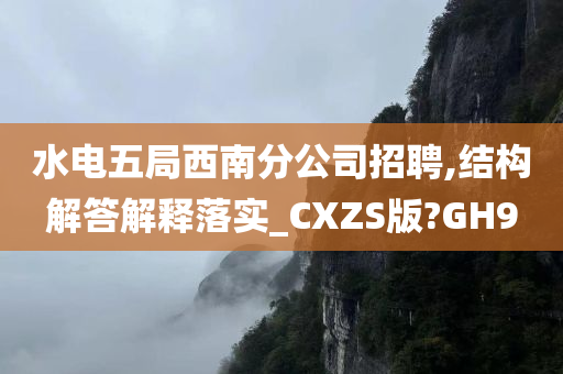 水电五局西南分公司招聘,结构解答解释落实_CXZS版?GH9