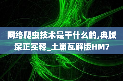 网络爬虫技术是干什么的,典版深正实释_土崩瓦解版HM7