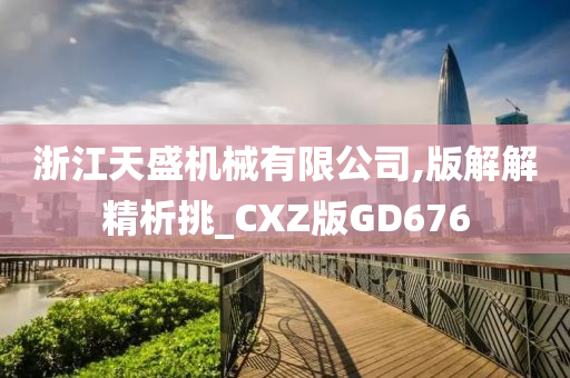 浙江天盛机械有限公司,版解解精析挑_CXZ版GD676