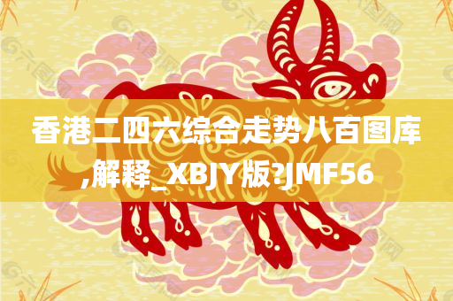 香港二四六综合走势八百图库,解释_XBJY版?JMF56