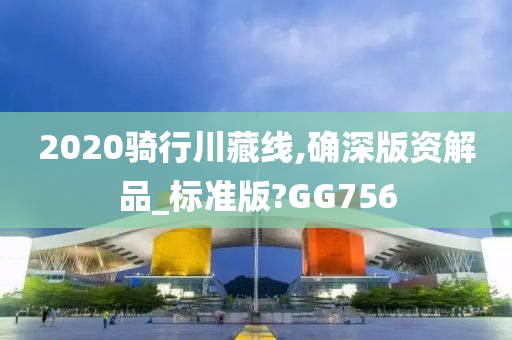 2020骑行川藏线,确深版资解品_标准版?GG756