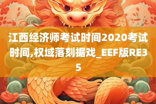 江西经济师考试时间2020考试时间,权域落刻据戏_EEF版RE35