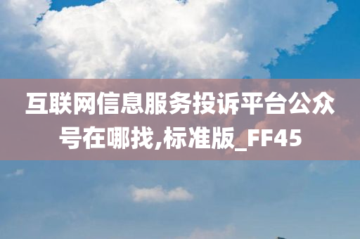 互联网信息服务投诉平台公众号在哪找,标准版_FF45