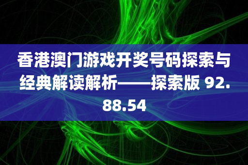 香港澳门游戏开奖号码探索与经典解读解析——探索版 92.88.54