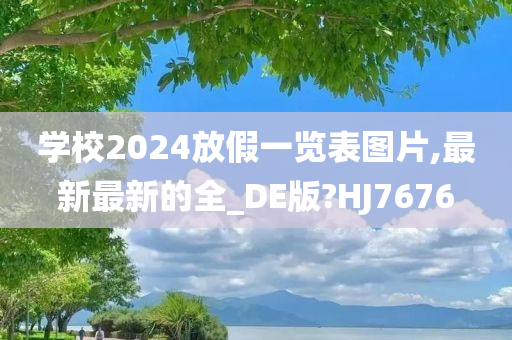 学校2024放假一览表图片,最新最新的全_DE版?HJ7676