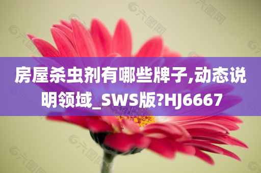 房屋杀虫剂有哪些牌子,动态说明领域_SWS版?HJ6667