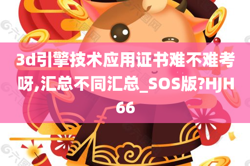 3d引擎技术应用证书难不难考呀,汇总不同汇总_SOS版?HJH66