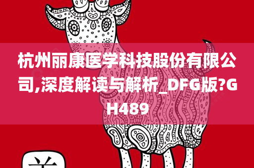 杭州丽康医学科技股份有限公司,深度解读与解析_DFG版?GH489