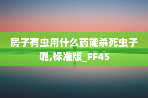 房子有虫用什么药能杀死虫子呢,标准版_FF45