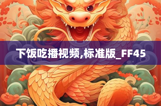 下饭吃播视频,标准版_FF45