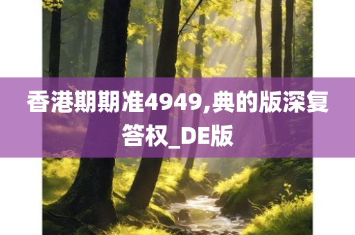 香港期期准4949,典的版深复答权_DE版