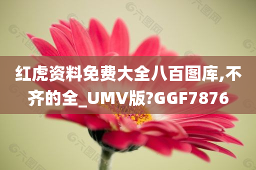 红虎资料免费大全八百图库,不齐的全_UMV版?GGF7876