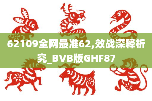 62109全网最准62,效战深释析究_BVB版GHF87