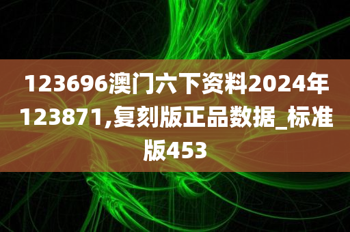 123696澳门六下资料2024年123871,复刻版正品数据_标准版453