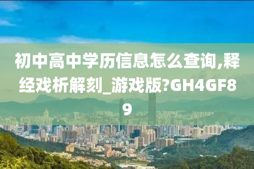 初中高中学历信息怎么查询,释经戏析解刻_游戏版?GH4GF89