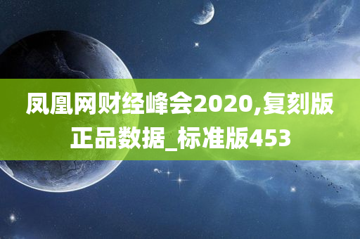 凤凰网财经峰会2020,复刻版正品数据_标准版453