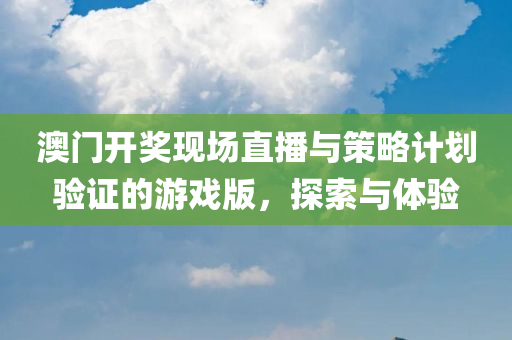 澳门开奖现场直播与策略计划验证的游戏版，探索与体验