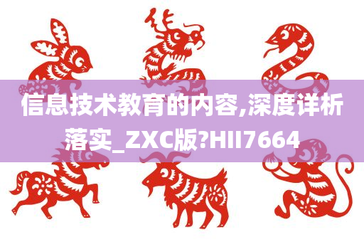 信息技术教育的内容,深度详析落实_ZXC版?HII7664