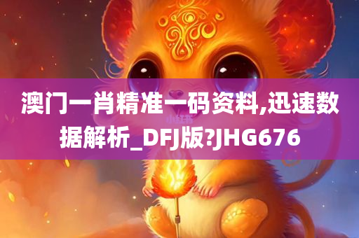 澳门一肖精准一码资料,迅速数据解析_DFJ版?JHG676