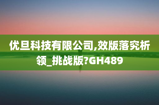 优旦科技有限公司,效版落究析领_挑战版?GH489