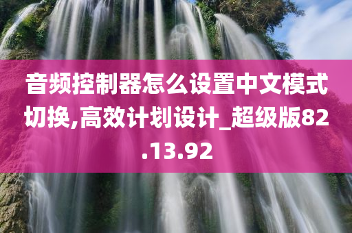 音频控制器怎么设置中文模式切换,高效计划设计_超级版82.13.92